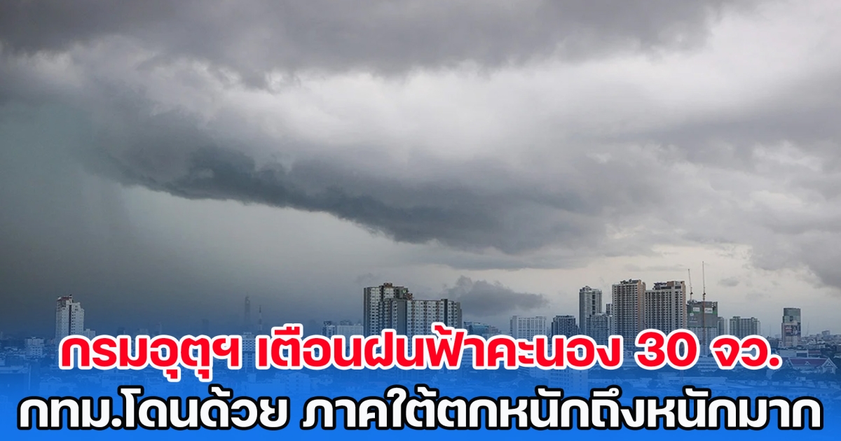 กรมอุตุนิยมวิทยา เตือนฝนฟ้าคะนอง 30 จังหวัด กทม.โดนด้วย ภาคใต้อ่วมตกหนักถึงหนักมาก