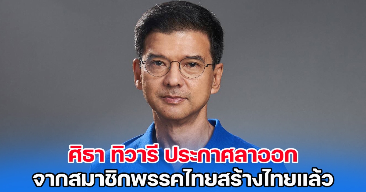 ศิธา ทิวารี ประกาศลาออก จากสมาชิกพรรคไทยสร้างไทยแล้ว