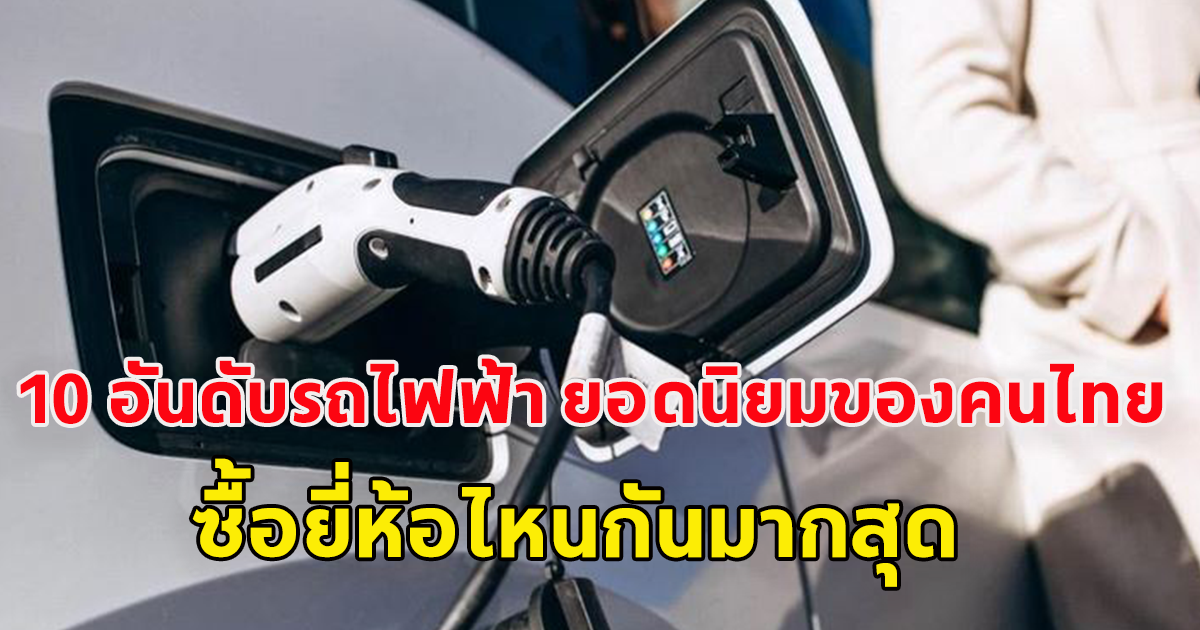 10 อันดับรถไฟฟ้า ยอดนิยมของคนไทย ซื้อยี่ห้อไหนกันมากสุด