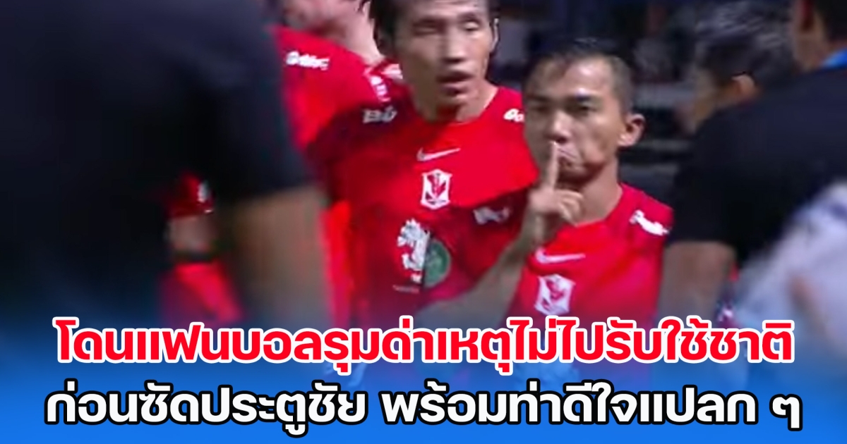 ดราม่าชนาธิป! โดนแฟนบอลรุมด่าเหตุไม่ไปรับใช้ชาติ ก่อนเจ้าตัวซัดประตูชัย พร้อมท่าดีใจแปลก ๆ