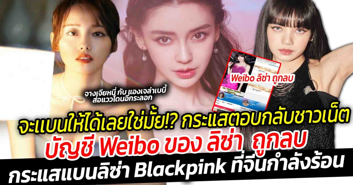 จะเเบนให้ได้เลยใช่มั้ย!? กระแสตอบกลับชาวเน็ต หลังจีนเริ่มต้นแบน เหตุ บัญชี Weibo ในจีน ของ ลิซ่า ถูกลบ ด้านสองดาราดังจีนไปดูโชว์ แองเจล่าเบบี้ กับ จางเจียหนี่ ส่อแววโดนอีกระลอก