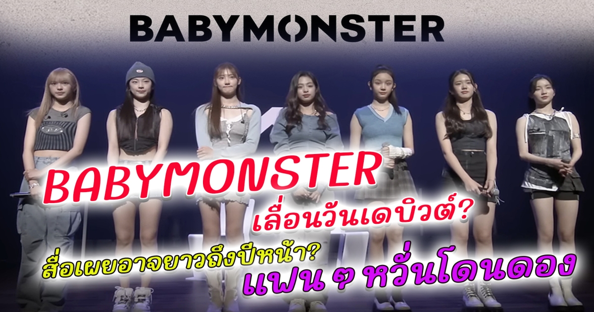 ลื่อสนั่น BABYMONSTER เลื่อนเดบิวต์อีกแล้ว สื่อเผยอาจยาวถึงปีหน้า แฟนๆหวั่นโดนดอง