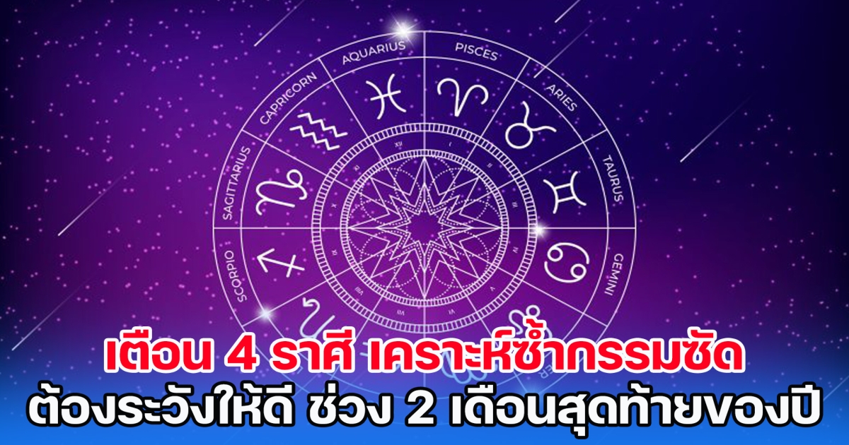 เจอหนัก! เตือน 4 ราศี เคราะห์ซ้ำกรรมซัด ต้องระวังให้ดี ช่วง 2 เดือนสุดท้ายของปี