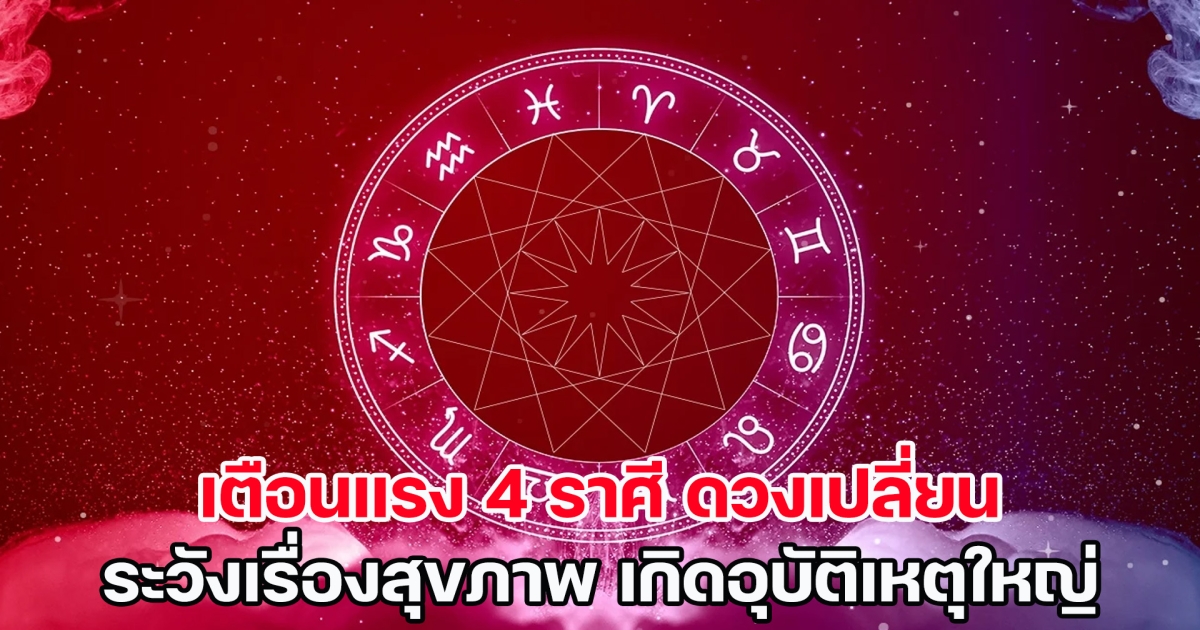 เตือนแรง 4 ราศี ดวงเปลี่ยน ระวังเรื่องสุขภาพ เกิดอุบัติเหตุใหญ่