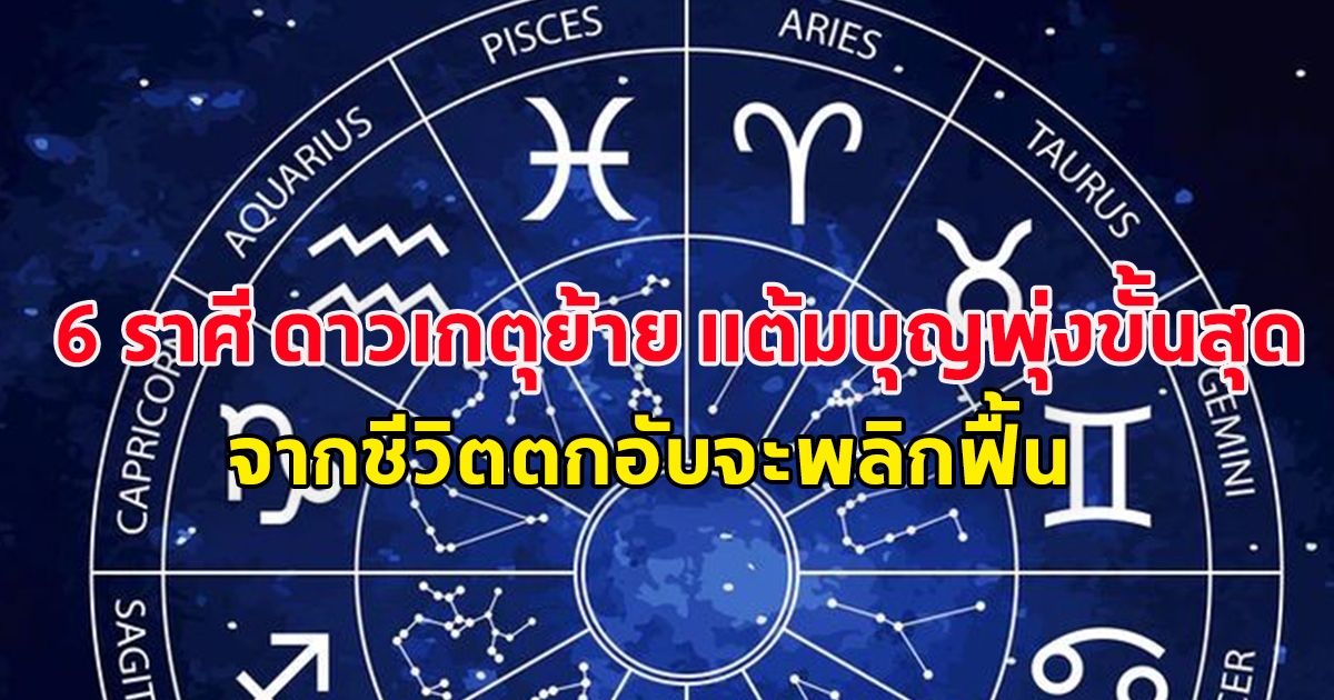 6 ราศี ดาวเกตุย้าย แต้มบุญพุ่งขั้นสุด จากชีวิตตกอับจะพลิกฟื้น คนไม่ดีจะออกไป