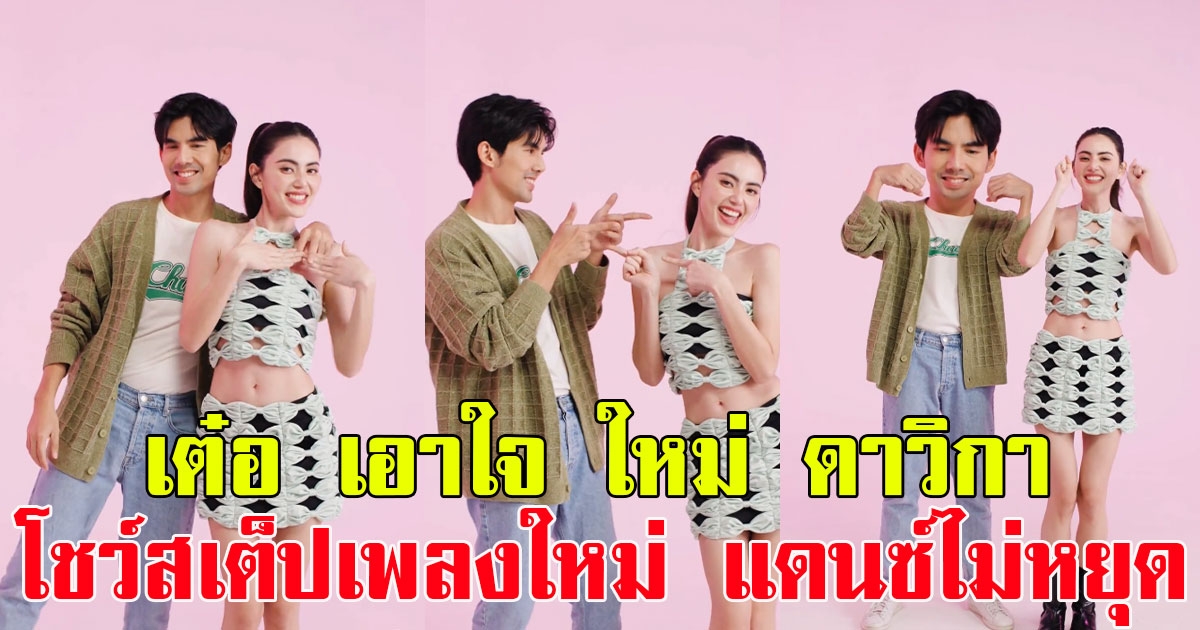 เต๋อ ฉันทวิชช์ เผยโมเมนต์น่ารัก เอาใจ ใหม่ ดาวิกา โชว์สเต็ปเพลงใหม่ แดนซ์ไม่หยุด