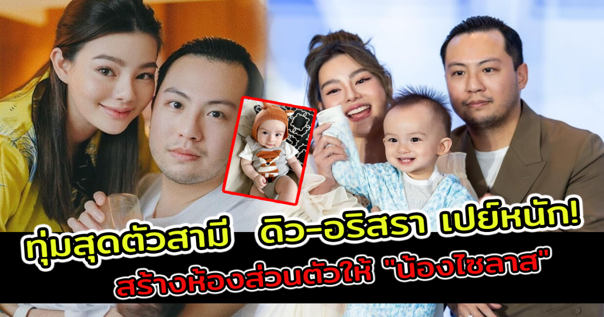 ทุ่มสุดตัว สามี  ดิว อริสรา เปย์หนัก สร้างห้องส่วนตัวให้ น้องไซลาส