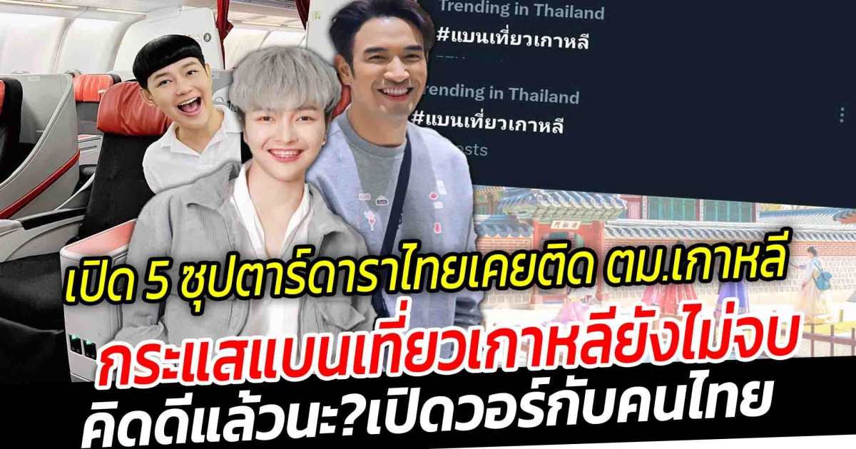 เปิด 5 ซุปตาร์ดาราไทย ติด ตม.เกาหลี กระแสแบนเที่ยวเกาหลียังไม่จบ คิดดีแล้วใช่ไหมจะวอร์กับคนไทย