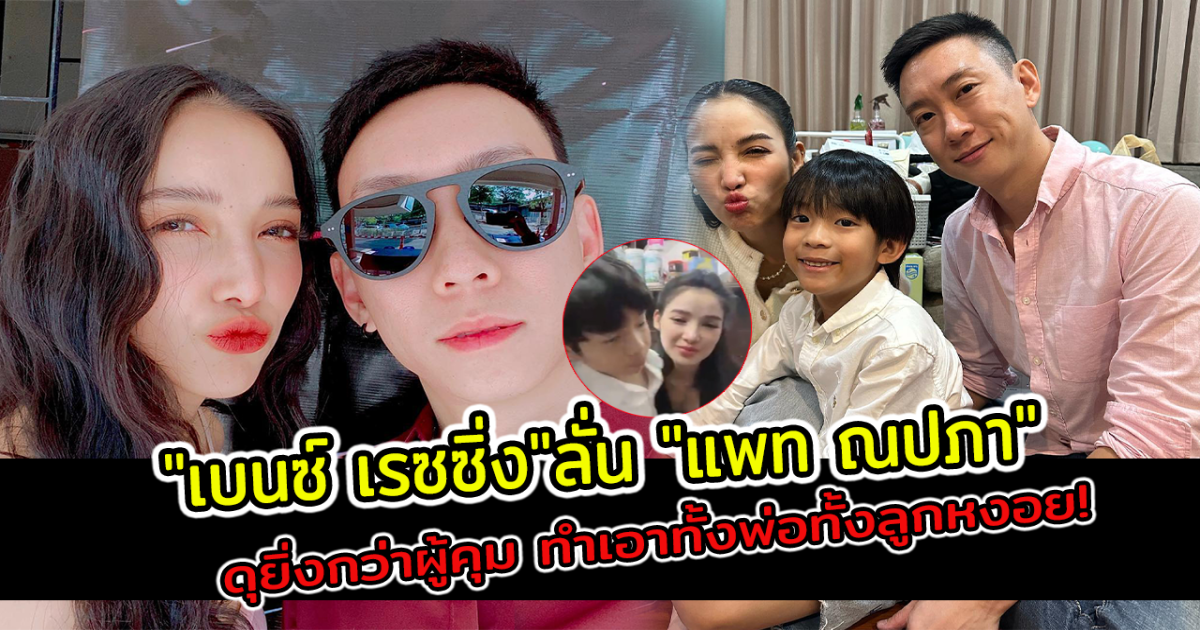 เบนซ์ เรซซิ่ง ลั่นน แพท ณปภา ดุยิ่งกว่าผู้คุม ทำเอาทั้งพ่อทั้งลูกหงอย