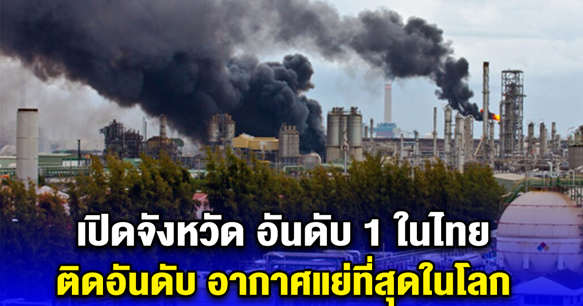 เปิดจังหวัด อันดับ 1 ในไทย ติดอันดับ อากาศแย่ที่สุดในโลก ไม่มีดีเลยสักวัน