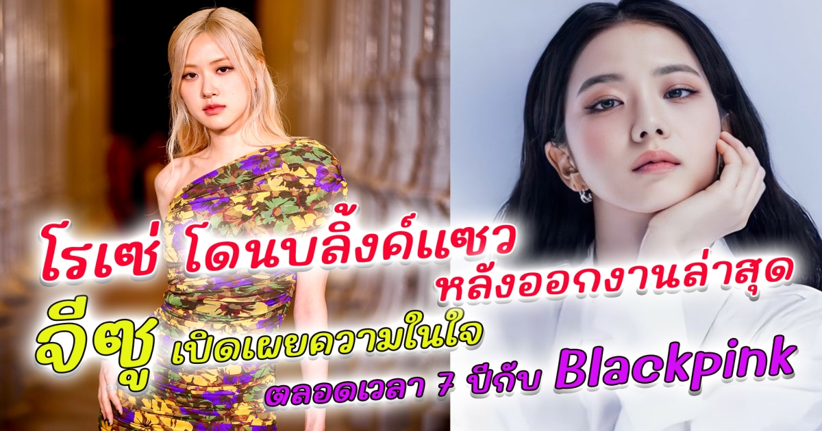 บลิ้งค์แห่แซว โรเซ่ หลังออกงานล่าสุด จีซู พูดถึงเส้นทาง 7 ปีกับ BLACKPINK เผยความรู้สึกถึงความรับผิดชอบที่ต้องแบกรับ