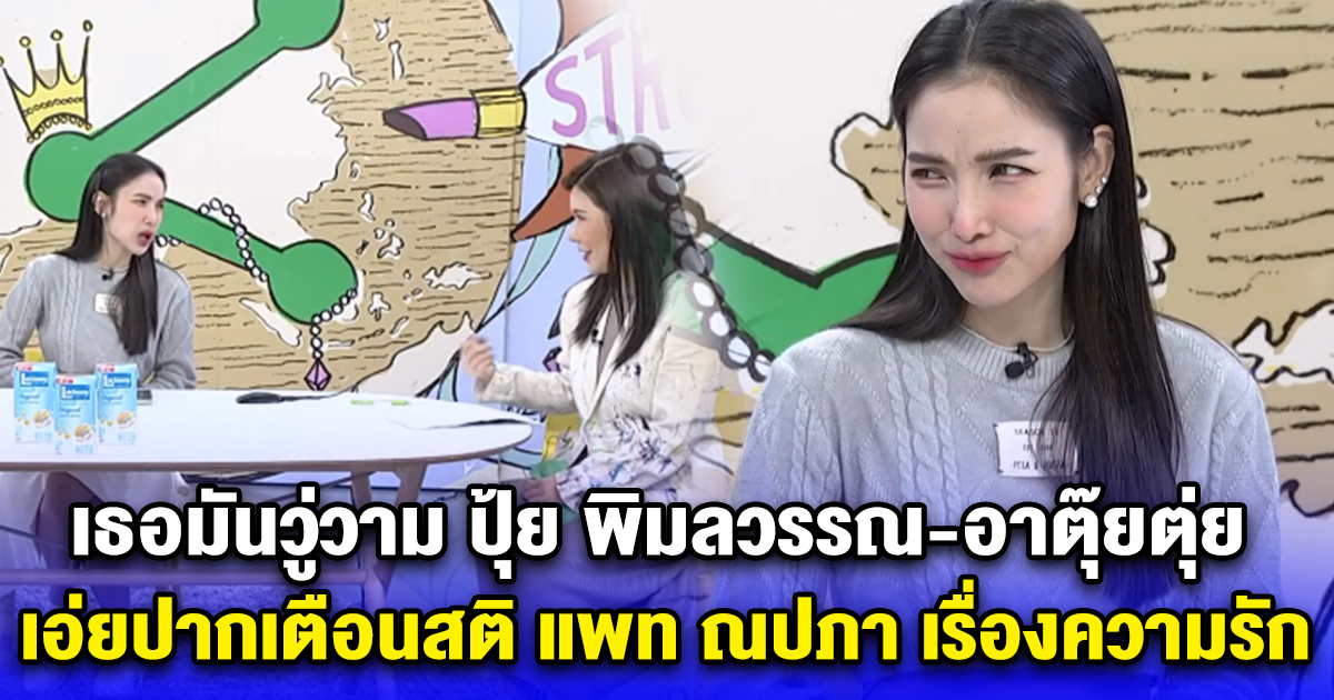 เธอมันวู่วาม ปุ้ย พิมลวรรณ-อาตุ๊ยตุ่ย เอ่ยปากเตือนสติ แพท ณปภา เรื่องความรัก