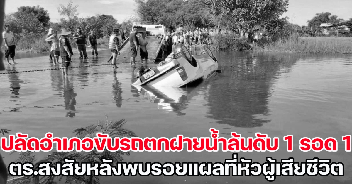 ปลัดอำเภอขับรถตกฝายน้ำล้นดับ 1 รอด 1 พบรอยแผลที่หัวผู้เสียชีวิต ตร.ยังไม่เชื่อเป็นอุบัติเหตุ