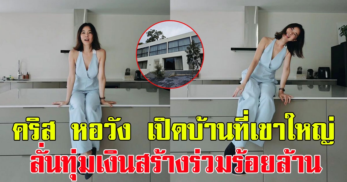คริส หอวัง เปิดบ้านที่เขาใหญ่ สวยหรูอลังการสุดๆ ลั่นทุ่มเงินสร้างร่วมร้อยล้าน