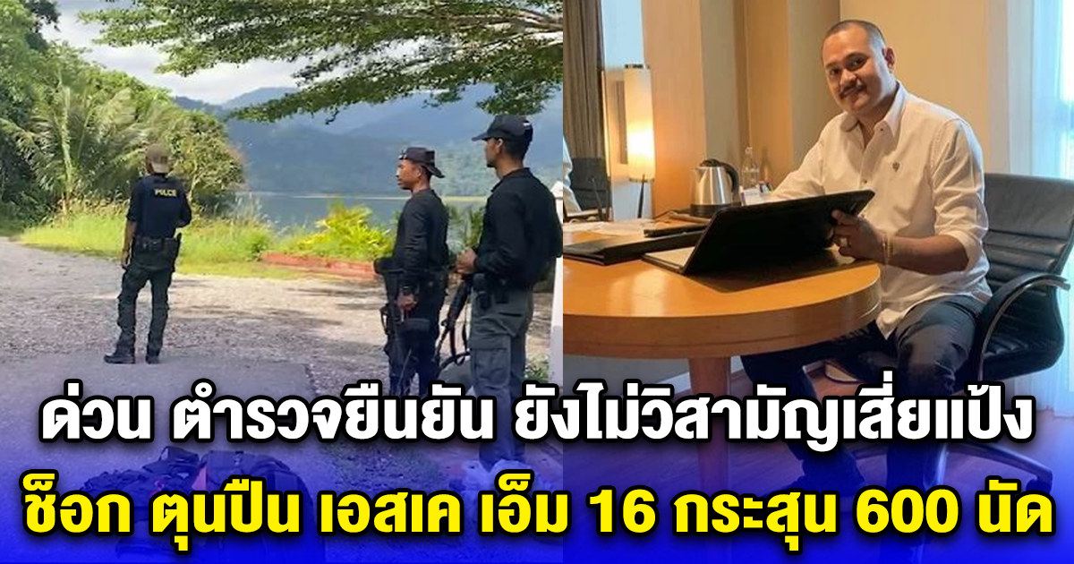 ด่วน ตำรวจยืนยัน ยังไม่วิสามัญเสี่ยแป้ง ตามกระแสข่าว ช็อก ตุนปืน เอสเค เอ็ม 16 กระสุน 600 นัด เตรียมต่อสู้เจ้าหน้าที่