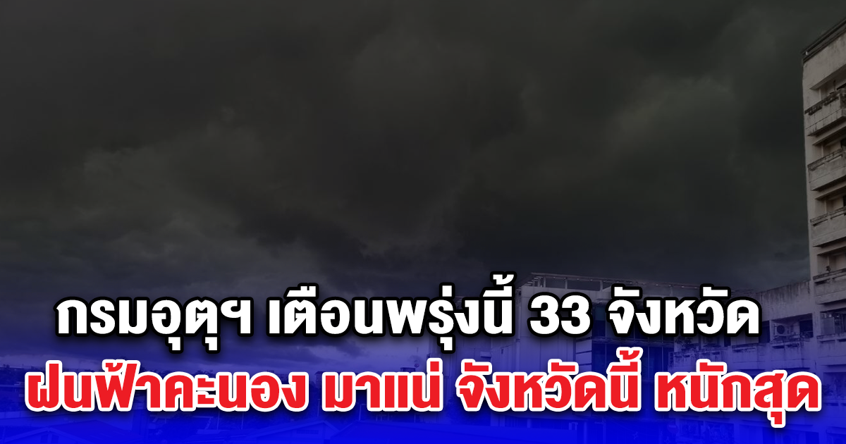 กรมอุตุฯ เตือนพรุ่งนี้ 33 จังหวัด ฝนฟ้าคะนอง มาแน่ จังหวัดนี้ หนักสุด