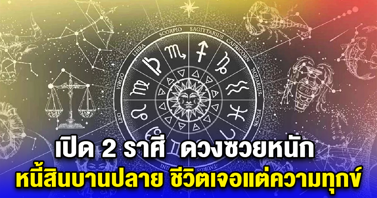 เปิด 2 ราศี ดวงซวยหนัก หนี้สินบานปลาย ชีวิตเจอแต่ความทุกข์