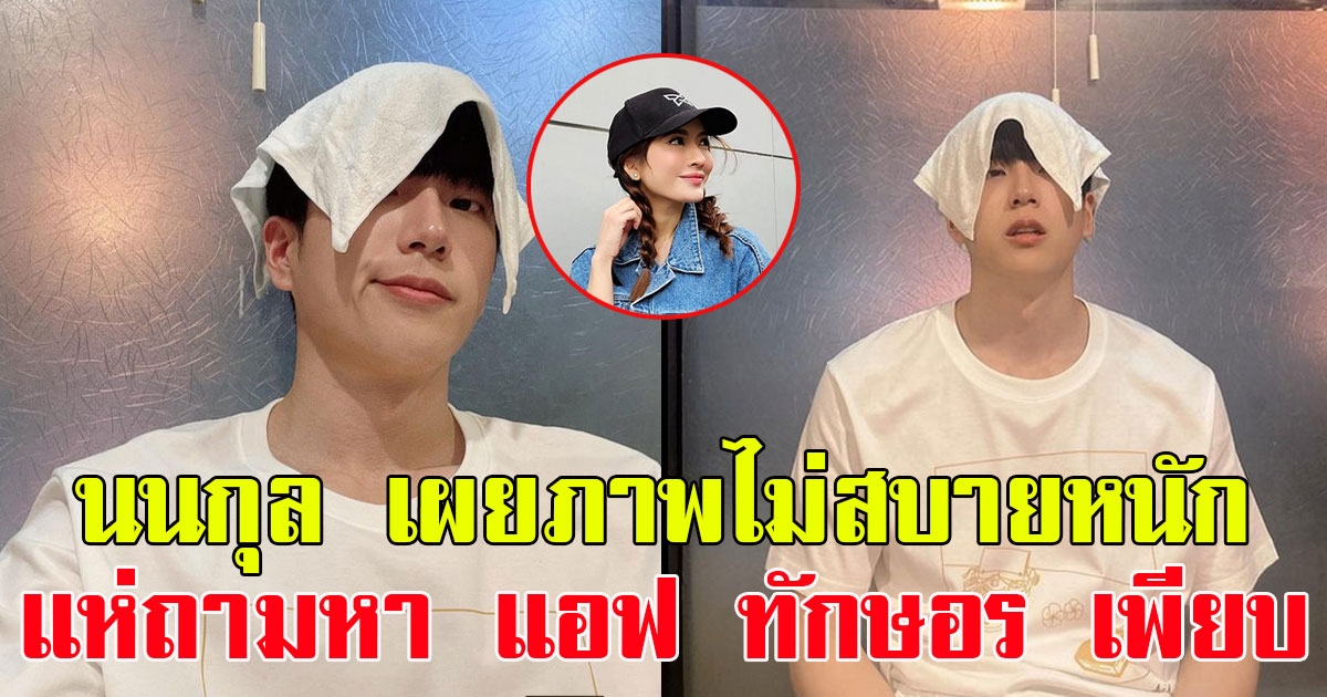 นนกุล เผยภาพไม่สบายหนัก แฟนๆแห่ถามหา แอฟ ทักษอร เพียบ