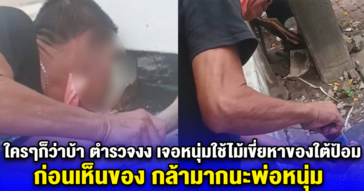 ใครๆก็ว่าบ้า ตำรวจงง เจอหนุ่มใช้ไม้เขี่ยหาของใต้ป้อมตร. ก่อนเห็นของ กล้ามากนะพ่อหนุ่ม