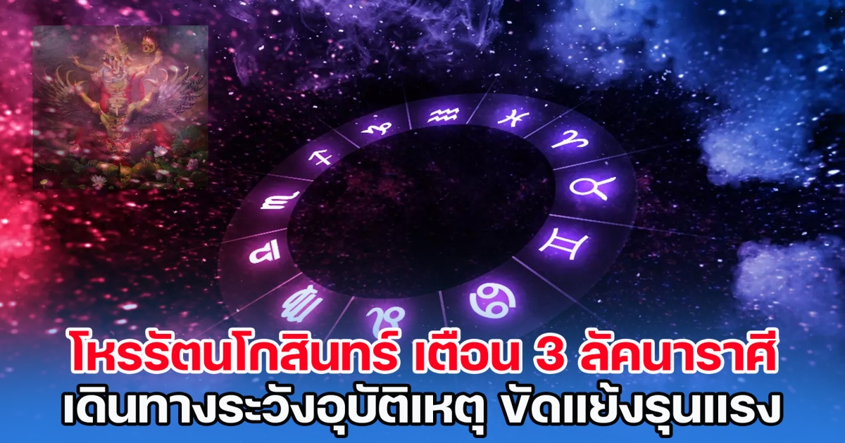 โหรรัตนโกสินทร์ เตือน 3 ลัคนาราศี เดินทางระวังอุบัติเหตุ ขัดแย้งรุนแรง