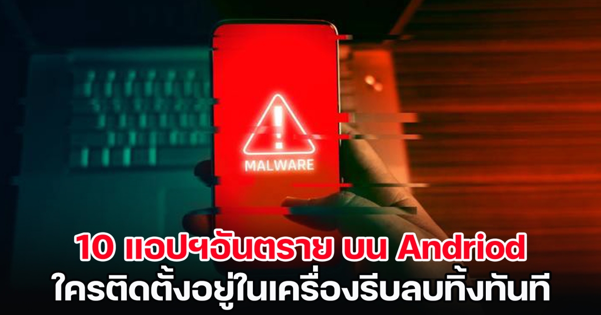 เช็กเลย! 10 แอปฯอันตราย บน Andriod ใครติดตั้งอยู่รีบลบทิ้งทันที