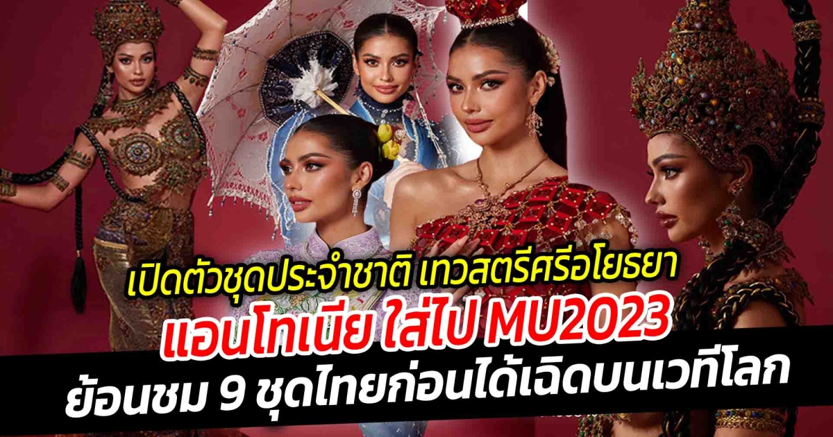 เปิดตัวชุดประจำชาติไทย เทวสตรีศรีอโยธยา แอนโทเนีย ใส่ ไป Missunivers 2023 ดูมนต์ขลังสุดๆ สมเป็นพระธรณี ย้อนชม 9 ชุดไทยก่อนได้เฉิดบนเวทีโลก