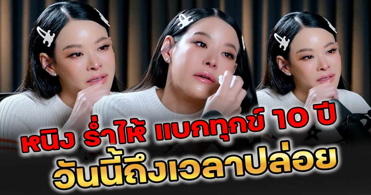 หนิง ปณิตา ร่ำไห้ แบกความทุกข์ 10 ปี วันนี้ถึงเวลาปล่อย