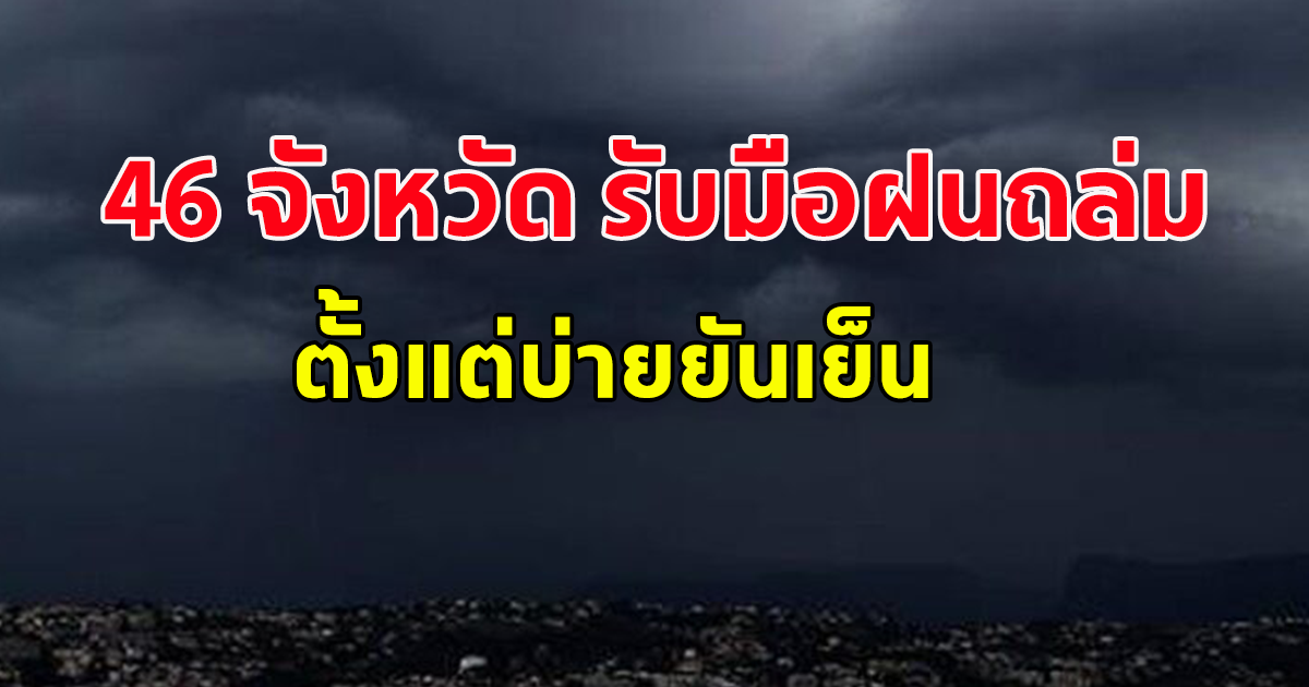 กรมอุตุเตือน 46 จังหวัด รับมือฝนถล่มหนัก ตั้งแต่บ่ายยันเย็น