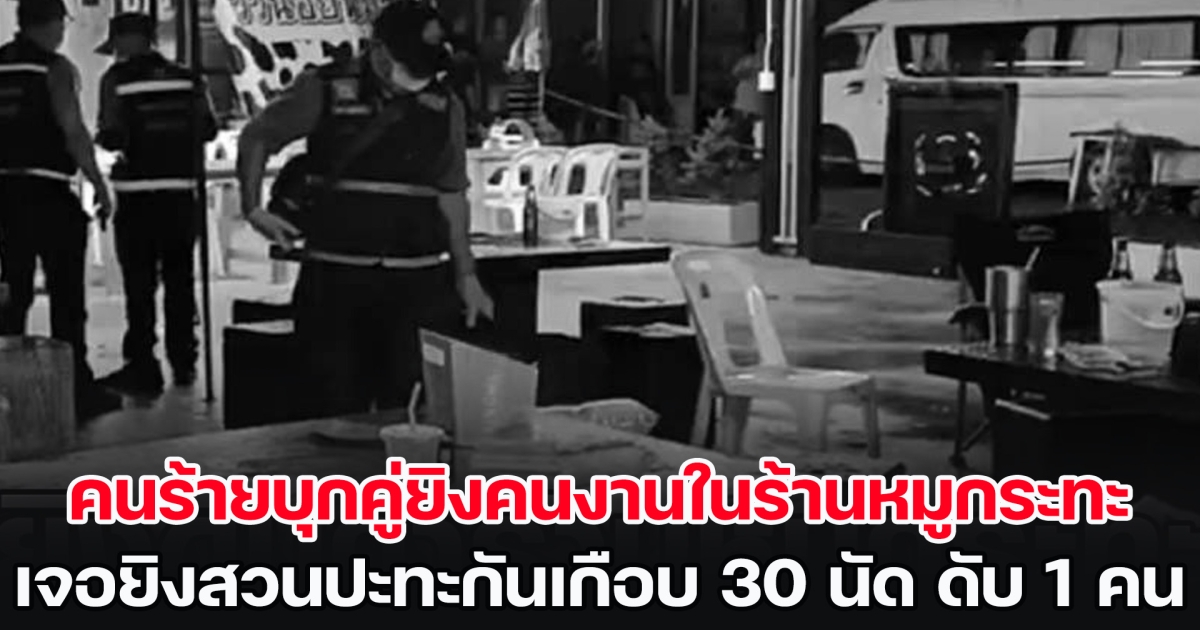 คนร้ายบุกคู่ยิงคนงานในร้านหมูกระทะ เจอยิงสวนปะทะกันเกือบ 30 นัด เสียชีวิต 1 เจ็บอีก 3 ราย