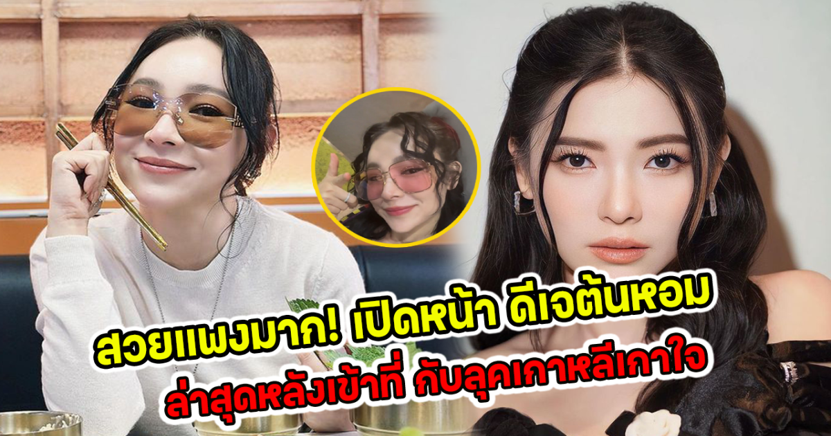 สวยแพงมาก เปิดหน้า ดีเจต้นหอมล่าสุดหลังเข้าที่ กับลุคเกาหลีเกาใจ