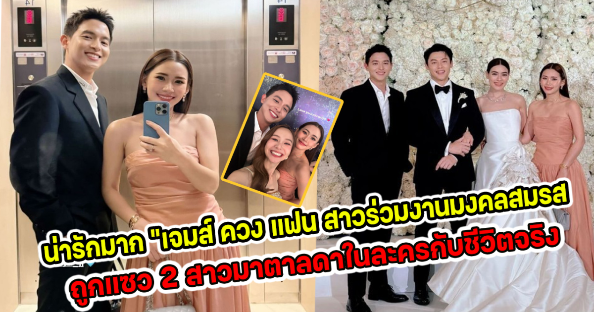 น่ารักมาก เจมส์ ควง แฟน สาวร่วมงานมงคลสมรส ถูกแซว 2 สาวมาตาลดาในละครกับชีวิตจริง