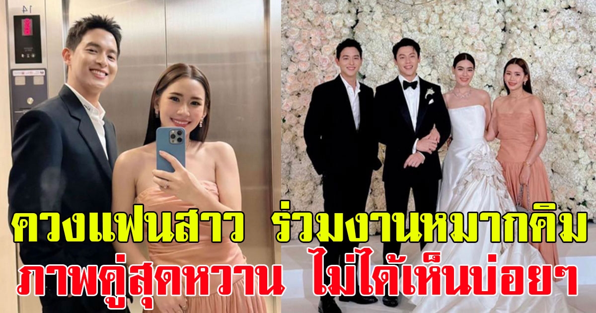 เจมส์ จิรายุ ควงแฟนสาว โฟม ร่วมยินดีงานแต่งหมากคิม เผยภาพคู่สุดหวาน ไม่ได้เห็นบ่อยๆ