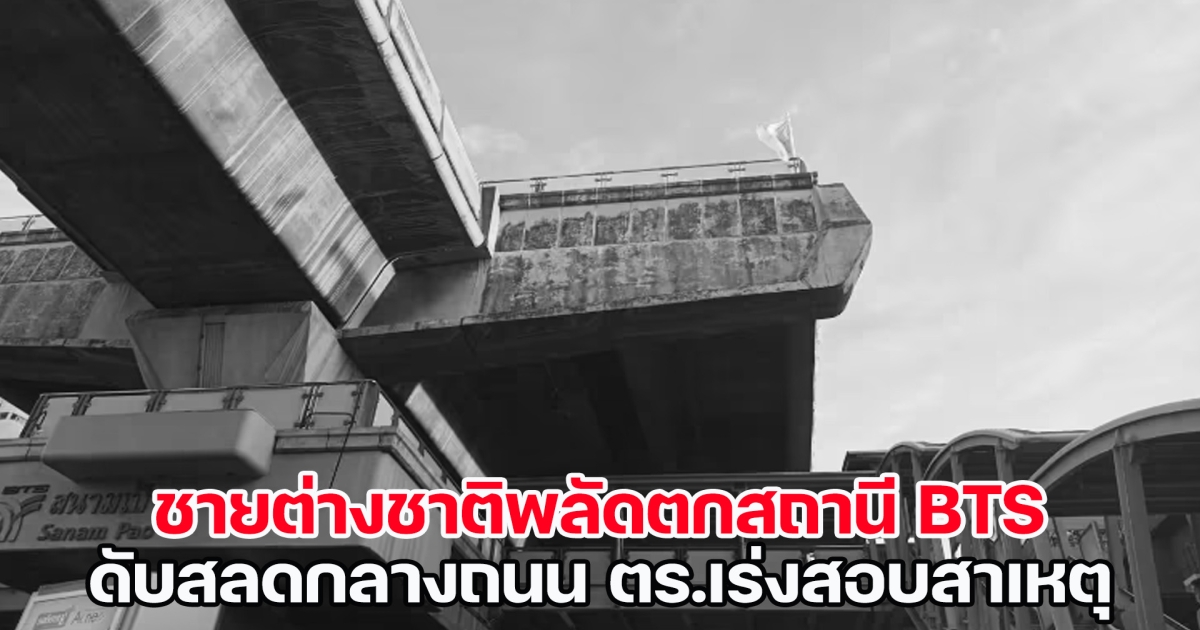 ช็อก! ชายต่างชาติพลัดตกสถานี BTS สนามเป้า ดับสลดกลางถนน ทาง ตร.เร่งสอบสาเหตุ