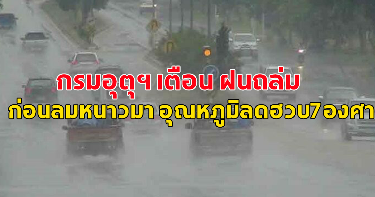 กรมอุตุฯ เตือน ฝนถล่ม ก่อนลมหนาวมา อุณหภูมิลดฮวบ7องศาฯ
