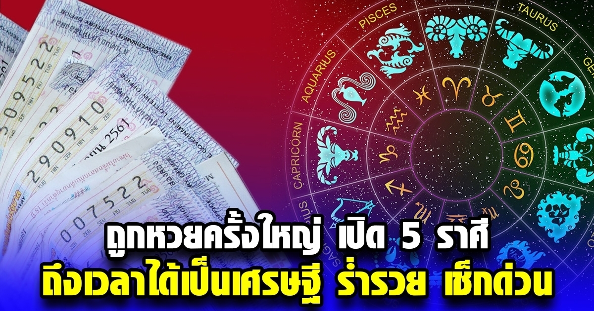 ถูกหวยครั้งใหญ่ รวยฟ้าผ่า เปิด 5 ราศี ถึงเวลาได้เป็นเศรษฐี