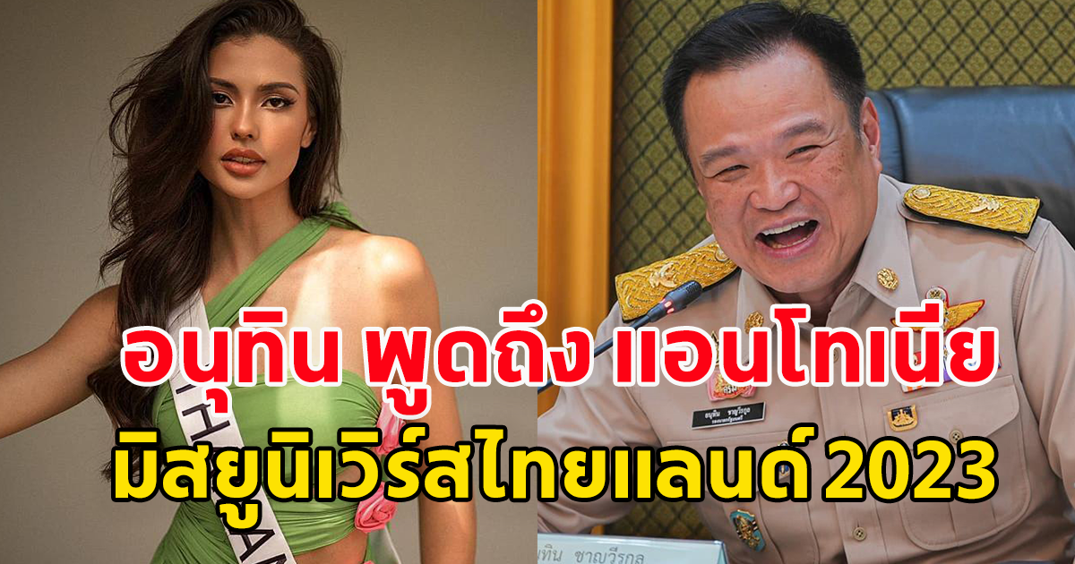 อนุทิน พูดถึง แอนโทเนีย มิสยูนิเวิร์สไทยแลนด์ 2023