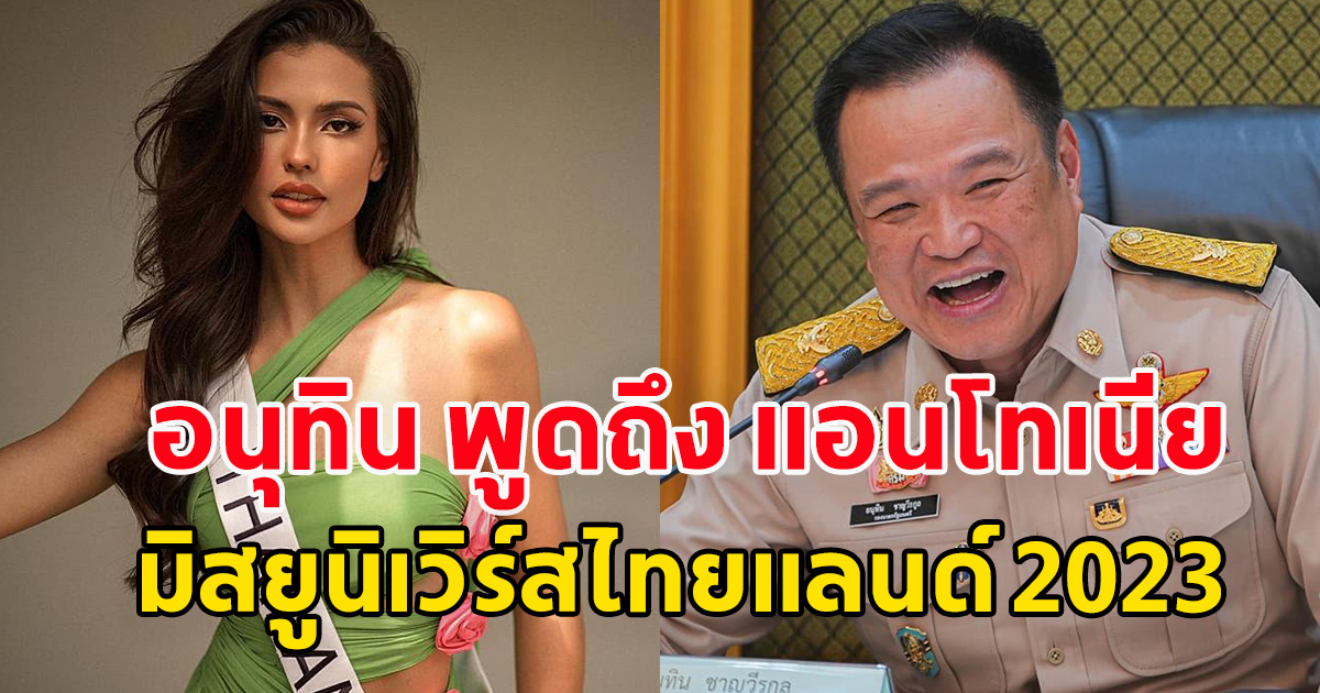 อนุทิน พูดถึง แอนโทเนีย  มิสยูนิเวิร์สไทยแลนด์ 2023