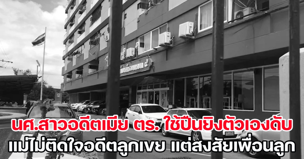 สลด! นศ.สาวอดีตเมีย ตร. ใช้ปืนยิงตัวเองดับบนแฟลต แม่ไม่ติดใจอดีตลูกเขย แต่สงสัยเพื่อนลูก