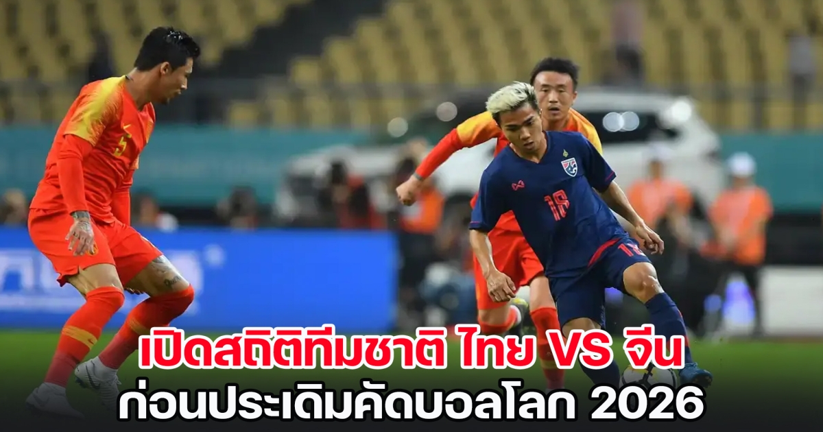 เย็นนี้เดือดแน่! เปิดสถิติ ไทย VS จีน ใครเหนือกว่า ก่อนประเดิมคัดบอลโลก 2026