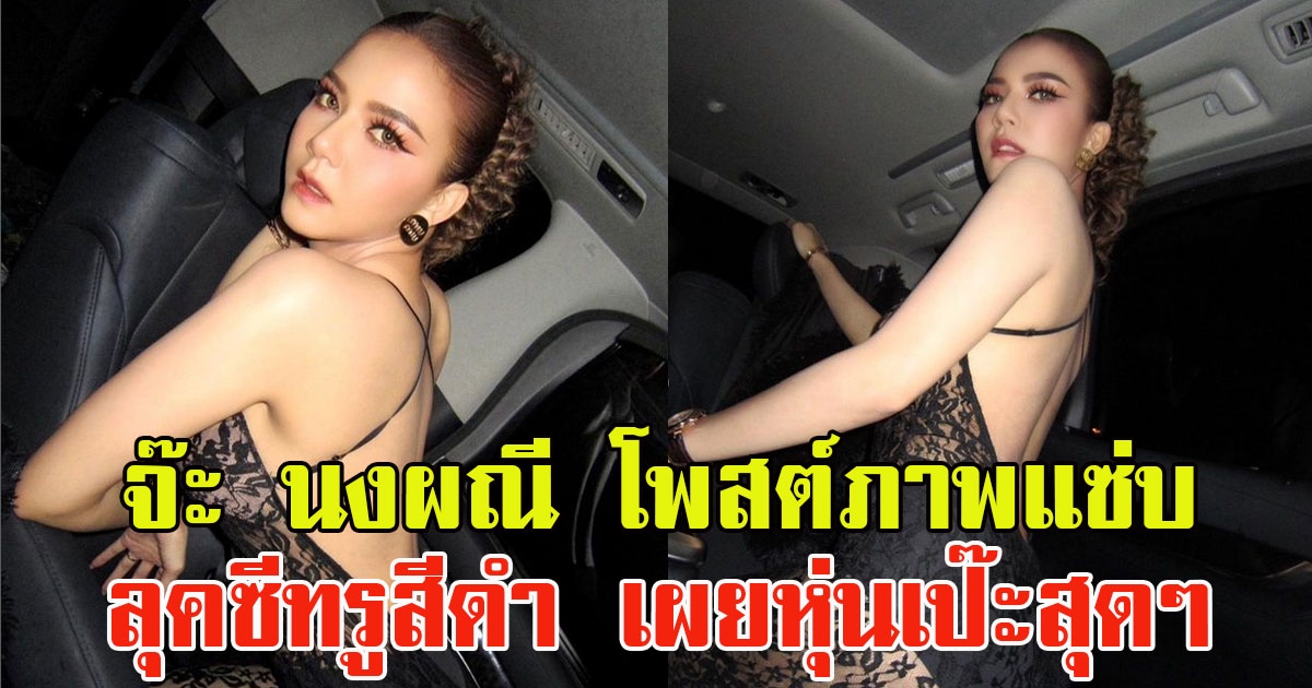 จ๊ะ นงผณี โพสต์ภาพสุดแซ่บ ลุคซีทรูสีดำ เผยหุ่นเป๊ะสุดๆ