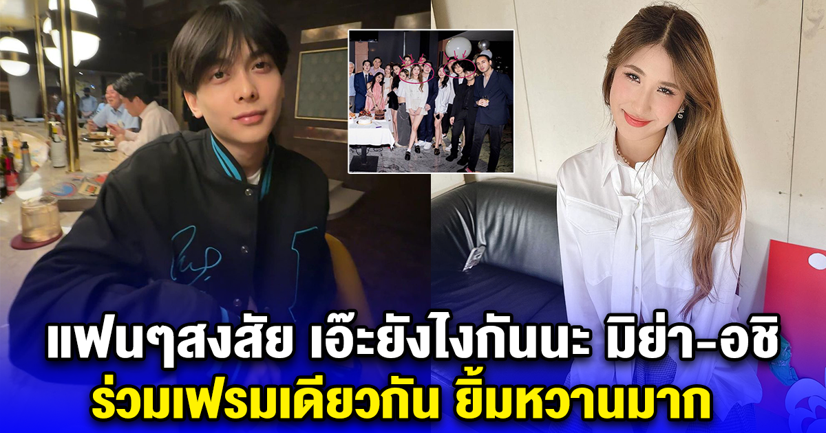 แฟนๆสงสัย เอ๊ะยังไงกันนะ มิย่า-อชิ ร่วมเฟรมเดียวกัน ยิ้มหวานมาก