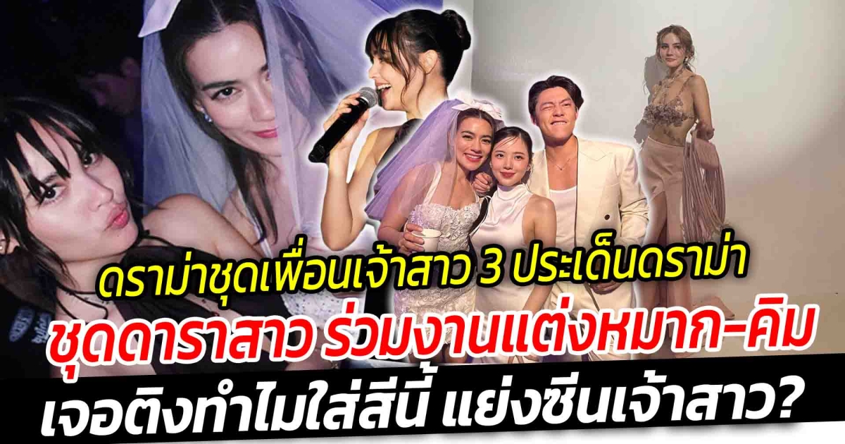 ดราม่าชุดเพื่อนเจ้าสาว รวม 3 ประเด็นดราม่าชุดดาราสาว ร่วมงานแต่งหมาก คิม เจอติงทำไมใส่สีนี้ แย่งซีนเจ้าสาว