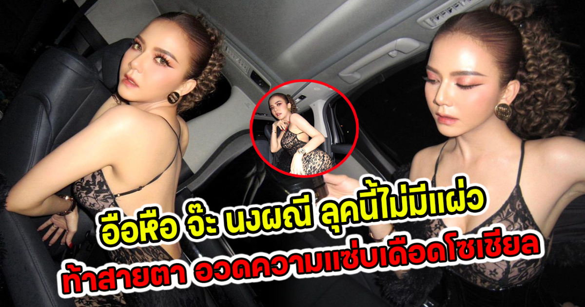 อือหือ จ๊ะ นงผณี ลุคนี้ไม่มีแผ่ว ท้าสายตา อวดความแซ่บเดือดโซเชียล