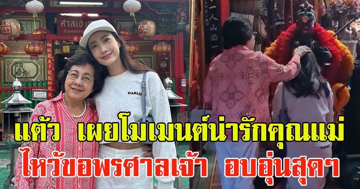 แต้ว ณฐพร เผยโมเมนต์น่ารัก คุณแม่นิด ขณะไหว้ขอพรศาลเจ้า อบอุ่นสุดๆ