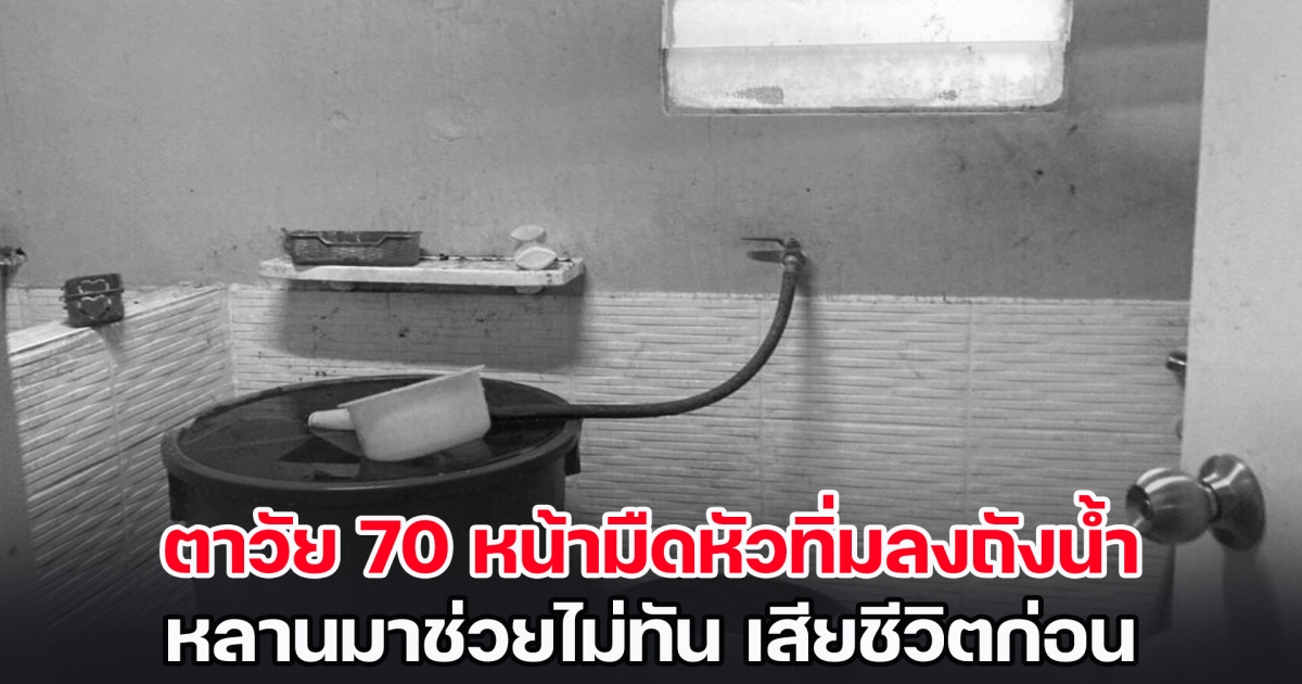 สุดสลด! ตาวัย 70 หน้ามืดหัวทิ่มลงถังน้ำ หลานมาช่วยไม่ทัน เสียชีวิตก่อน