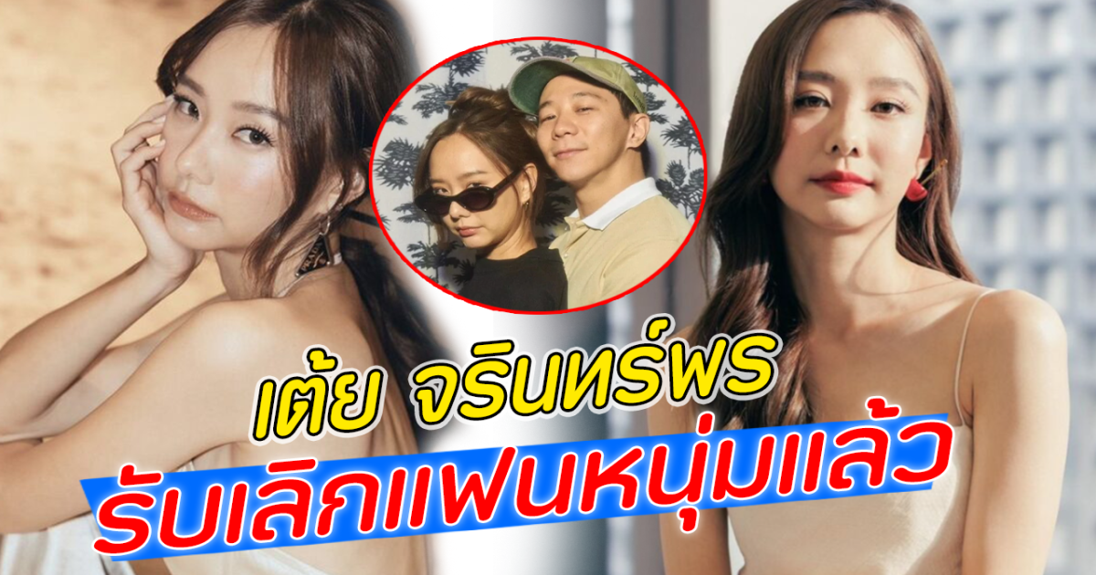 เต้ย จรินทร์พร รับเลิกแฟนหนุ่มแล้ว