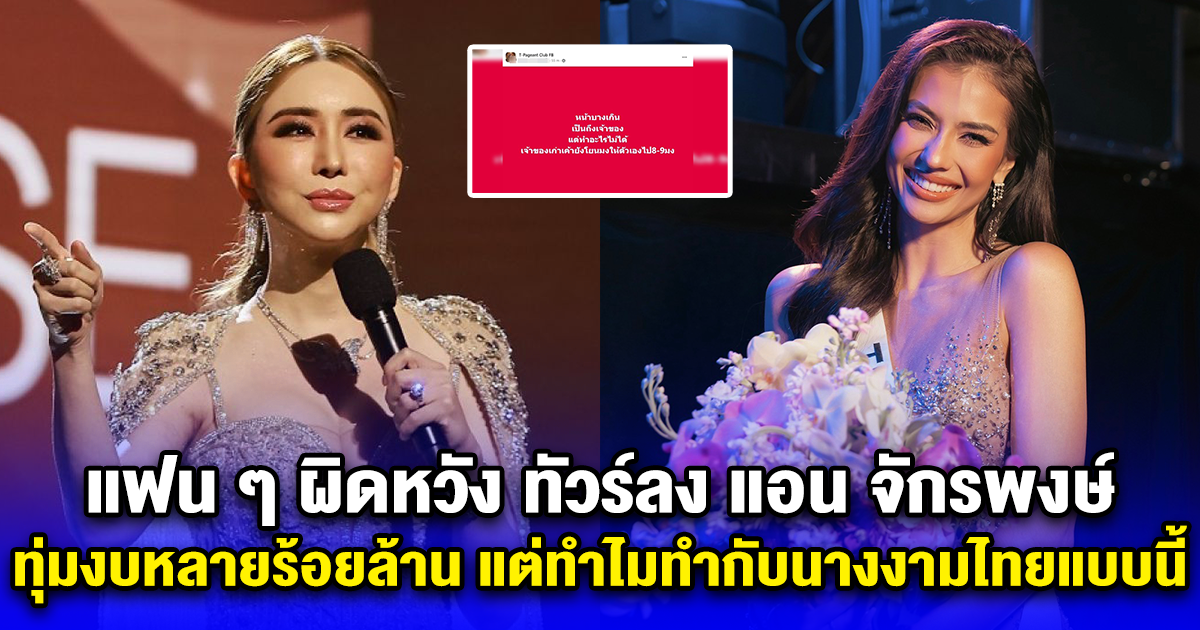 แฟน ๆ ผิดหวัง ทัวร์ลง แอน จักรพงษ์ ทุ่มงบหลายร้อยล้าน แต่ทำไมทำกับนางงามไทยแบบนี้