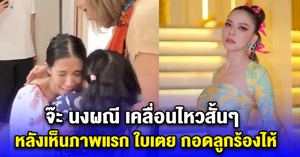 จ๊ะ นงผณี เคลื่อนไหวอีโมจิหัวใจ หลังเห็นภาพแรก ใบเตย กอดลูกร้องไห้