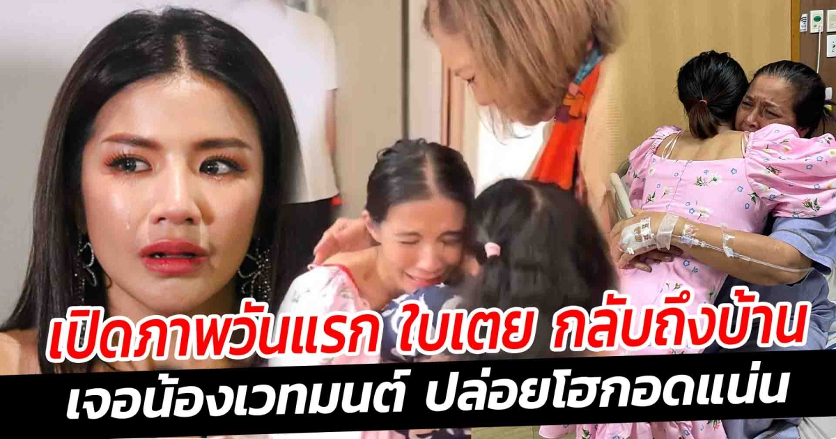 เปิดภาพวันแรก ใบเตย กลับถึงบ้าน เจอน้องเวทมนต์ ปล่อยโฮกอดแน่น