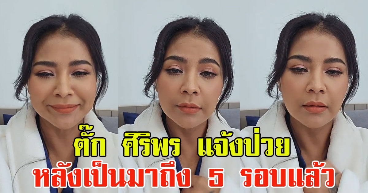 แฟนๆแห่ส่งกำลัง ตั๊ก ศิริพร แจ้งป่วย หลังเป็นถึง 5 รอบ